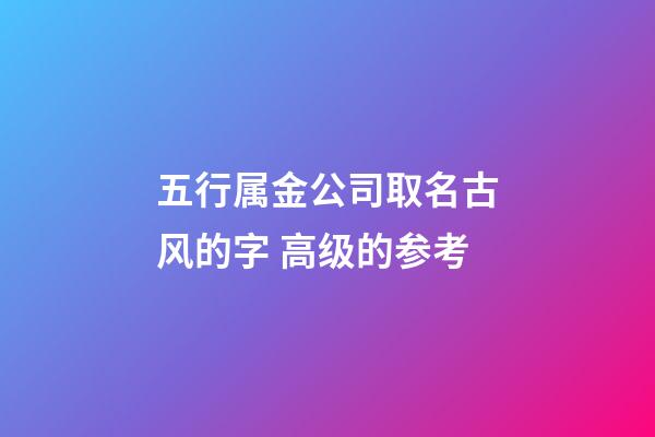 五行属金公司取名古风的字 高级的参考-第1张-公司起名-玄机派
